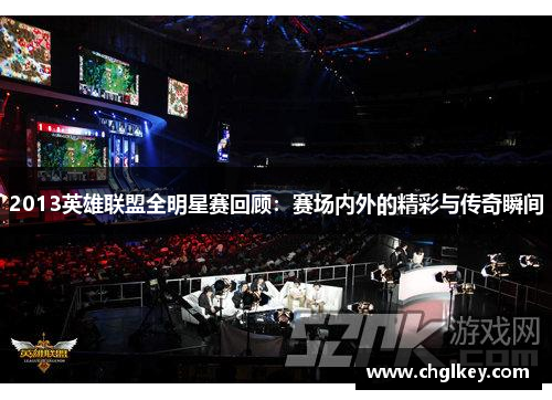 2013英雄联盟全明星赛回顾：赛场内外的精彩与传奇瞬间