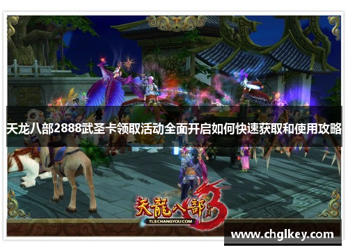 天龙八部2888武圣卡领取活动全面开启如何快速获取和使用攻略