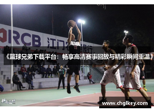 《篮球兄弟下载平台：畅享高清赛事回放与精彩瞬间重温》